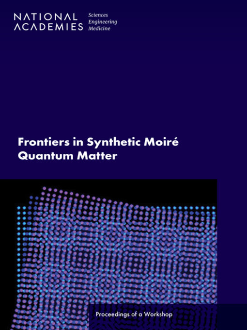 Title details for Frontiers in Synthetic Moiré Quantum Matter by National Academies of Sciences, Engineering, and Medicine - Available